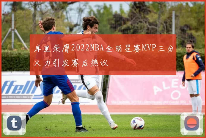 库里荣膺2022NBA全明星赛MVP三分火力引发赛后热议