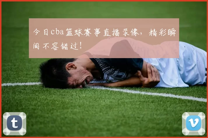 今日cba篮球赛事直播录像,精彩瞬间不容错过!