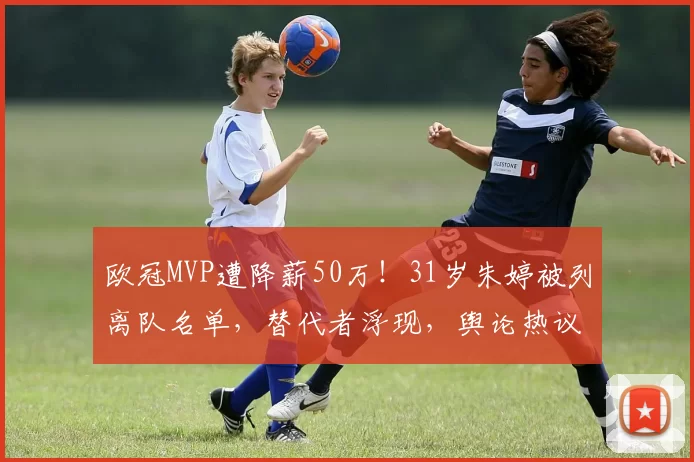 欧冠MVP遭降薪50万！31岁朱婷被列离队名单，替代者浮现，舆论热议_体育_科内利亚诺_赛场