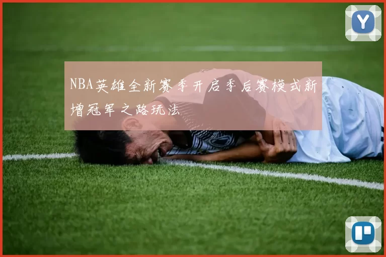NBA英雄全新赛季开启季后赛模式新增冠军之路玩法