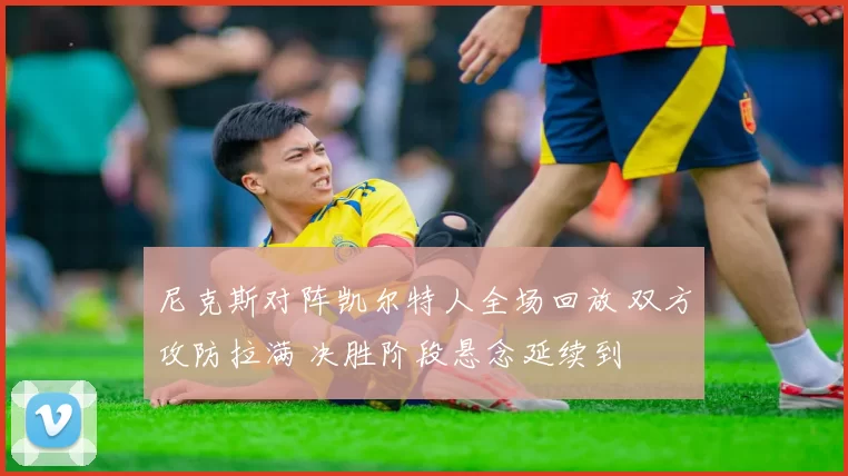 尼克斯对阵凯尔特人全场回放 双方攻防拉满 决胜阶段悬念延续到