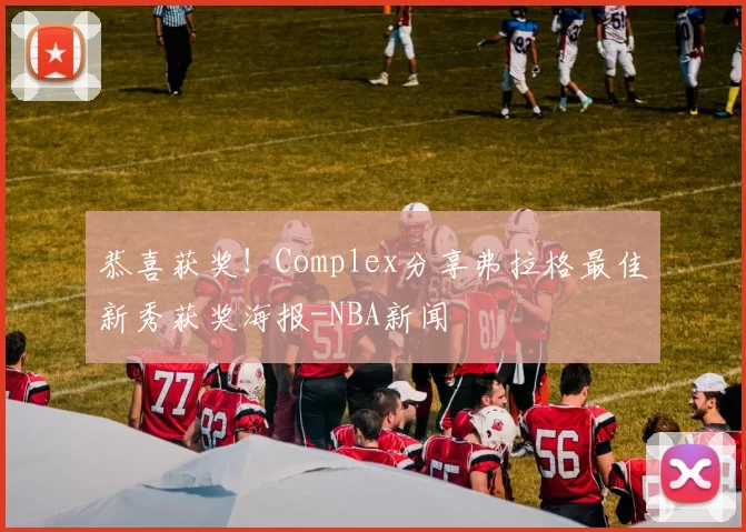 恭喜获奖！Complex分享弗拉格最佳新秀获奖海报-NBA新闻