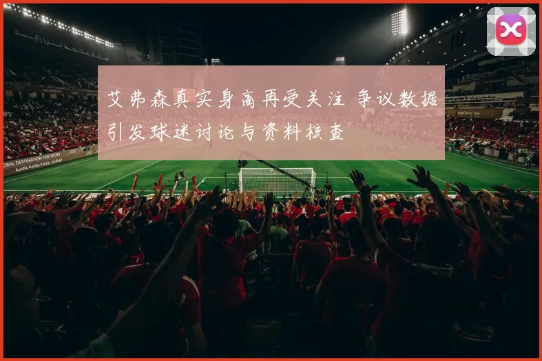 艾弗森真实身高再受关注 争议数据引发球迷讨论与资料核查