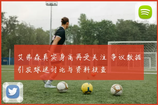 艾弗森真实身高再受关注 争议数据引发球迷讨论与资料核查