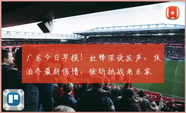 广东今日早报！杜锋深夜发声，焦泊乔最新伤情，徐昕挑战老东家