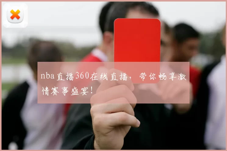 nba直播360在线直播，带你畅享激情赛事盛宴！