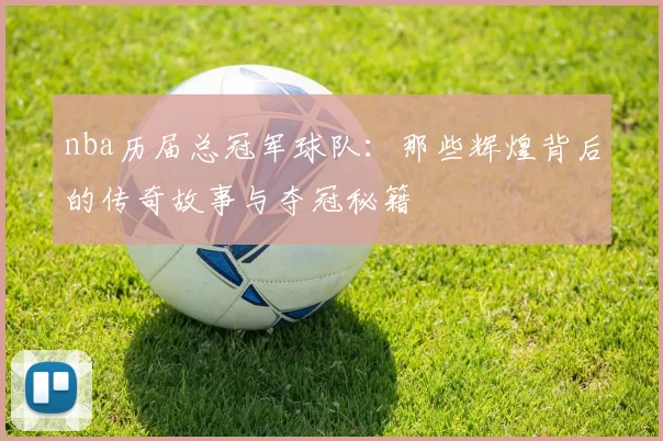 nba历届总冠军球队：那些辉煌背后的传奇故事与夺冠秘籍