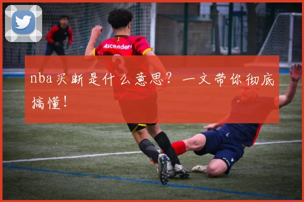 nba买断是什么意思？一文带你彻底搞懂！
