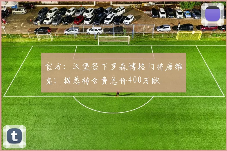 官方：汉堡签下罗森博格门将唐维克；据悉转会费总价400万欧