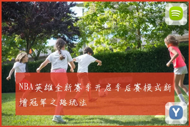NBA英雄全新赛季开启季后赛模式新增冠军之路玩法