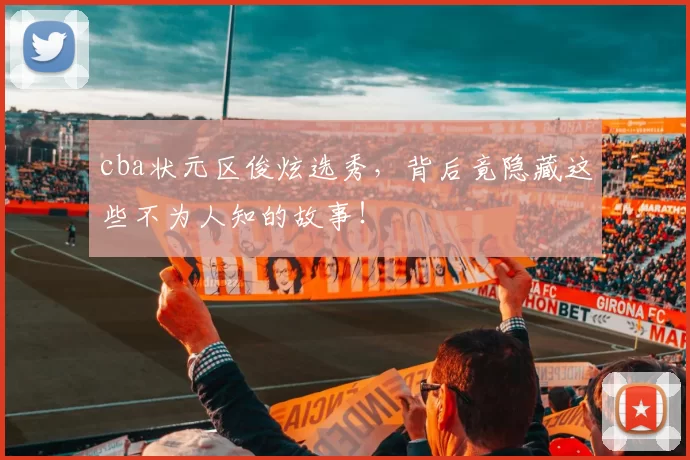 cba状元区俊炫选秀，背后竟隐藏这些不为人知的故事！