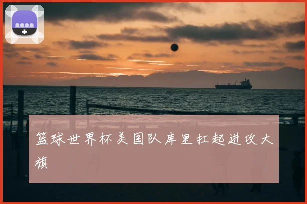 篮球世界杯美国队库里扛起进攻大旗