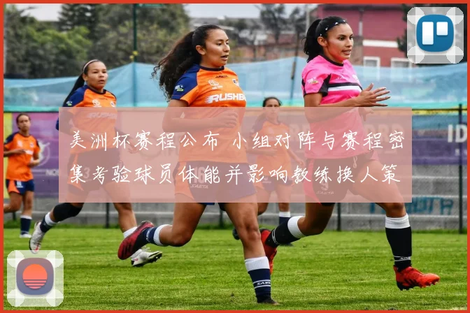 美洲杯赛程公布 小组对阵与赛程密集考验球员体能并影响教练换人策略