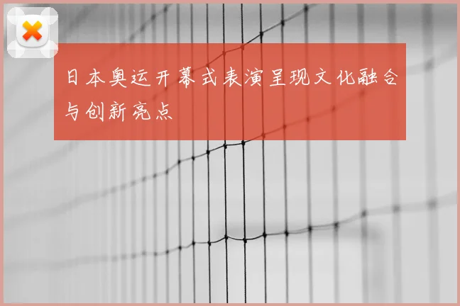 日本奥运开幕式表演呈现文化融合与创新亮点