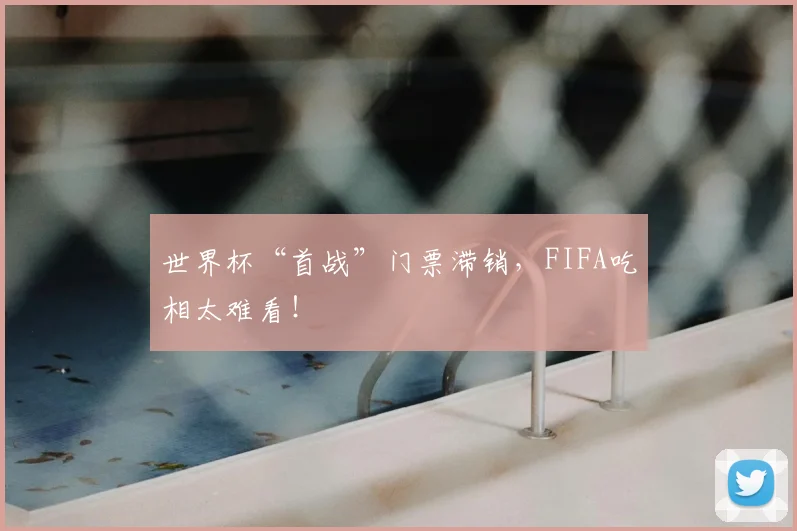 世界杯“首战”门票滞销,FIFA吃相太难看!