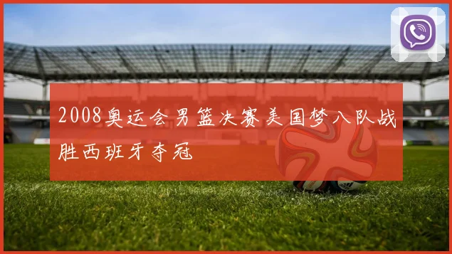 2008奥运会男篮决赛美国梦八队战胜西班牙夺冠