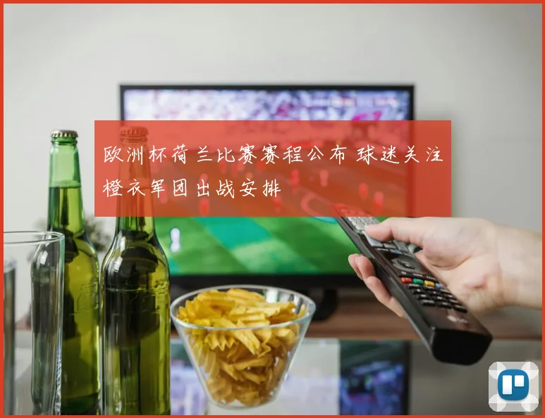 欧洲杯荷兰比赛赛程公布 球迷关注橙衣军团出战安排